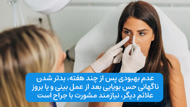 عدم بهبودی پس از چند هفته، بدتر شدن ناگهانی حس بویایی بعد از عمل بینی و یا بروز علائم دیگر، نیازمند مشورت با جراح است.