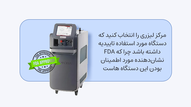 مرکز لیزری را انتخاب کنید که دستگاه مئرد استفاده تاییدیه FDA داشته باشد چرا که نشاندهنده مورد اطمینان بودن این دستگاه ها است.