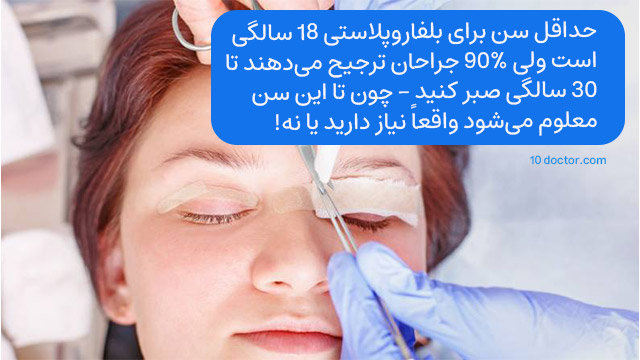 حداقل سن برای بلفاروپلاستی 18 سالگی است ولی 90% جراحان ترجیح میدهند تا 30 سالگی صبر کنید.