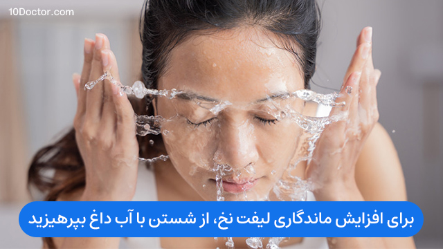 برای افزایش ماندگاری لیفت نخ، از شستن با آب داغ بپرهیزید.